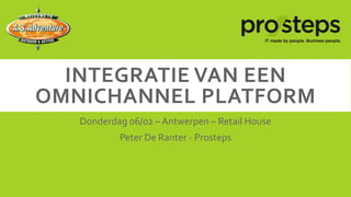 INTEGRATIE VAN EEN
OMNICHANNEL PLATFORM
Donderdag 06/02 – Antwerpen – Retail House
Peter De Ranter - Prosteps

 