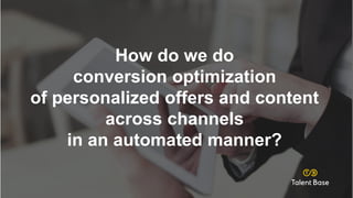 How do we do
conversion optimization
of personalized offers and content
across channels
in an automated manner?
 