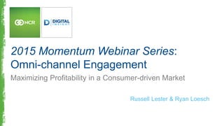 2015 Momentum Webinar Series:
Omni-channel Engagement
Maximizing Profitability in a Consumer-driven Market
Russell Lester & Ryan Loesch
 