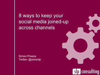 8 ways to keep your
social media joined-up
across channels
Simon Preece
Twitter: @simonlp
 