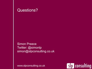 Questions?
Simon Preece
Twitter: @simonlp
simon@slpconsulting.co.uk
www.slpconsulting.co.uk
 