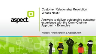 ©2013 Aspect Software, Inc. All rights reserved 
rev: Mar 2013 
Customer Relationship Revolution What’s Next? 
Answers to deliver outstanding customer 
experience with the Omni-Channel 
Approach - Examples 
Warsaw, Hotel Sheraton, 6. October 2014  