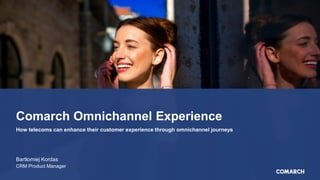 Comarch Omnichannel Experience
Bartlomiej Kordas
CRM Product Manager
How telecoms can enhance their customer experience through omnichannel journeys
 