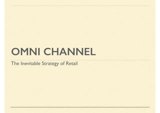OMNI CHANNEL
The Inevitable Strategy of Retail
 