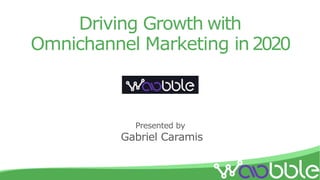 Driving Growth with
Omnichannel Marketing in2020
Presented by
Gabriel Caramis
 