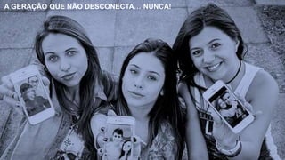 A GERAÇÃO QUE NÃO DESCONECTA… NUNCA!
 