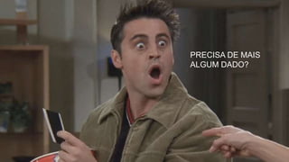 PRECISA DE MAIS
ALGUM DADO?
 