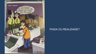 PIADA OU REALIDADE?
 
