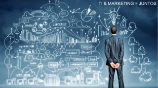 TI & MARKETING = JUNTOS
 
