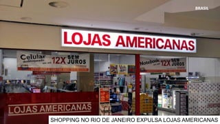 BRASIL
SHOPPING NO RIO DE JANEIRO EXPULSA LOJAS AMERICANAS
 