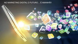 BRASILNO MARKETING DIGITAL O FUTURO… É AMANHÃ!!
 