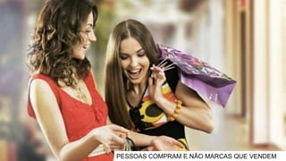 PESSOAS COMPRAM E NÃO MARCAS QUE VENDEM
 