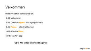 Velkommen
08.55: Vi sætter os ned (ikke før)
9.00: Velkommen
9.05: Christian Hjorth: Mål og vej din trafik
9.45: Pause - alle strækker ben
10.00: Kristina Vehn:
10.45: Tak for i dag
OBS: Alle slides bliver delt bagefter
 