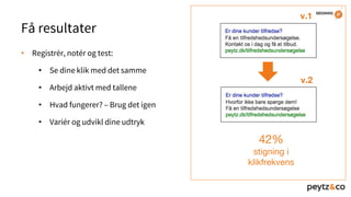 Få resultater
• Registrér, notér og test:
• Se dine klik med det samme
• Arbejd aktivt med tallene
• Hvad fungerer? – Brug det igen
• Variér og udvikl dine udtryk
v.1
v.2
42%
stigning i
klikfrekvens
 