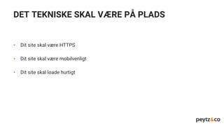 DET TEKNISKE SKAL VÆRE PÅ PLADS
• Dit site skal være HTTPS
• Dit site skal være mobilvenligt
• Dit site skal loade hurtigt
 