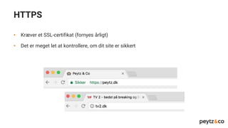 HTTPS
• Kræver et SSL-certifikat (fornyes årligt)
• Det er meget let at kontrollere, om dit site er sikkert
 