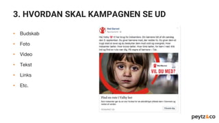 3. HVORDAN SKAL KAMPAGNEN SE UD
• Budskab
• Foto
• Video
• Tekst
• Links
• Etc.
 
