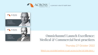 Proprietary and confidential information
© Across Health
1
25/11/2022
1
Omnichannel Launch Excellence:
Medical & Commercial best practices
Thursday 27 October 2022
Watch our recorded webinar or get access to the full slide deck >
 