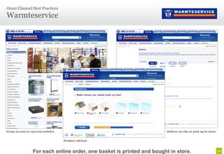 Omni Channel Best Practices

Warmteservice




From 20.000 to 150.000 articles                                         Deliver on site or pick up in store


                                  Product advisor


                 For each online order, one basket is printed and bought in store.
 