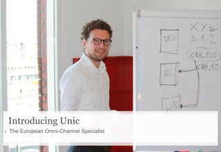 Introducing Unic
› The European Omni-Channel Specialist
 