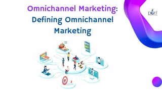 Omnichannel Marketing:
Defining Omnichannel
Marketing
 