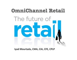 OmniChannel Retail 




 Iyad	
  Mourtada,	
  CMA,	
  CIA,	
  CFE,	
  CPLP	
  
 