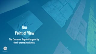 Our
Point of View	
The Consumer Segment targeted by
Onmi-channel marketing	
 