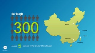 Beijing	

Shanghai	

Taiwan	

Guangzhou	

Hong Kong	

Across	

5	

 Markets in the Greater China Region	

300	

Our People
 