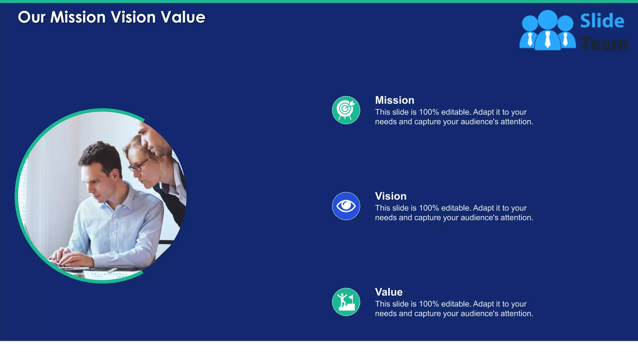 Our Mission Vision Value
33
This slide is 100% editable. Adapt it to your
needs and capture your audience's attention.
Mission
This slide is 100% editable. Adapt it to your
needs and capture your audience's attention.
Vision
This slide is 100% editable. Adapt it to your
needs and capture your audience's attention.
Value
 