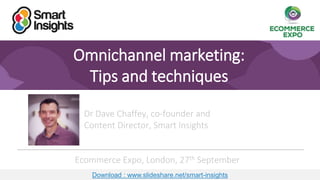 1
Omnichannel marketing:
Tips and techniques
Dr Dave Chaffey, co-founder and
Content Director, Smart Insights
Ecommerce Expo, London, 27th September
Download : www.slideshare.net/smart-insights
 