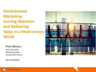 Omnichannel
Marketing:	
  
Earning	
  Attention	
  
and	
  Delivering	
  
Value	
  in	
  a	
  Multi-­‐Screen	
  
World	
  
Pam	
  Moore
CEO	
  /	
  Founder
Marketing	
  Nutz
Social	
  Zoom	
  Factor	
  
@PamMktgNut
 