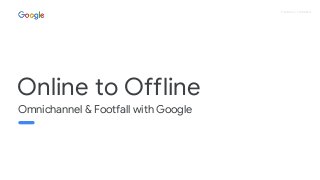 Proprietary + Confidential
Omnichannel & Footfall with Google
Online to Offline
 
