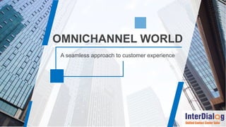 A seamless approach to customer experience
OMNICHANNEL WORLD
 