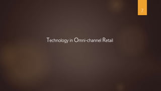 Technology in Omni-channel Retail
7
 