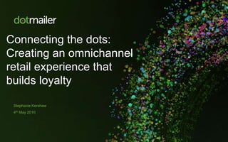 Connecting the dots:
Creating an omnichannel
retail experience that
builds loyalty
Stephanie Kershaw
4th May 2016
 