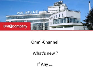 Omni-Channel
What’s new ?
If Any ….
 