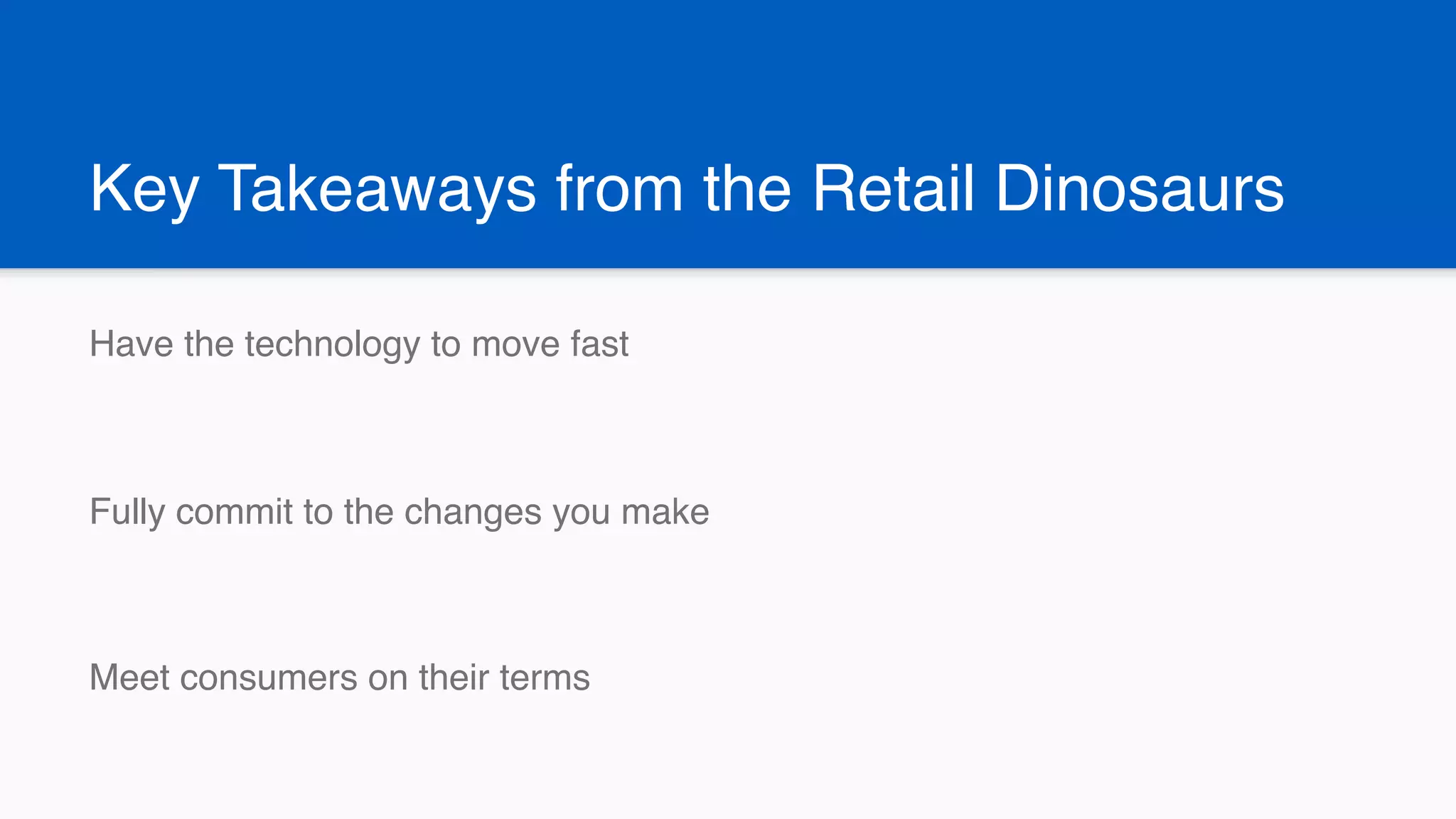 Key Takeaways from the Retail Dinosaurs
Have the technology to move fast
Fully commit to the changes you make
Meet consumers on their terms
 