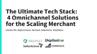 The Ultimate Tech Stack:
4 Omnichannel Solutions
for the Scaling Merchant
October 8th | BigCommerce, SkuVault, SellerActive, ShipStation
 