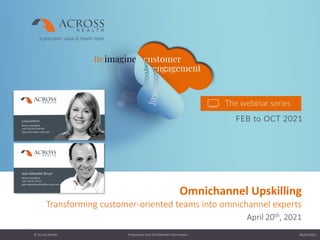 06/05/2021
Proprietary and Confidential Information
© Across Health
1
Omnichannel Upskilling
Transforming customer-oriented teams into omnichannel experts
April 20th, 2021
 