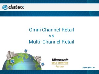 Omni Channel Retail
vs
Multi-Channel Retail
By Angela Cox
 