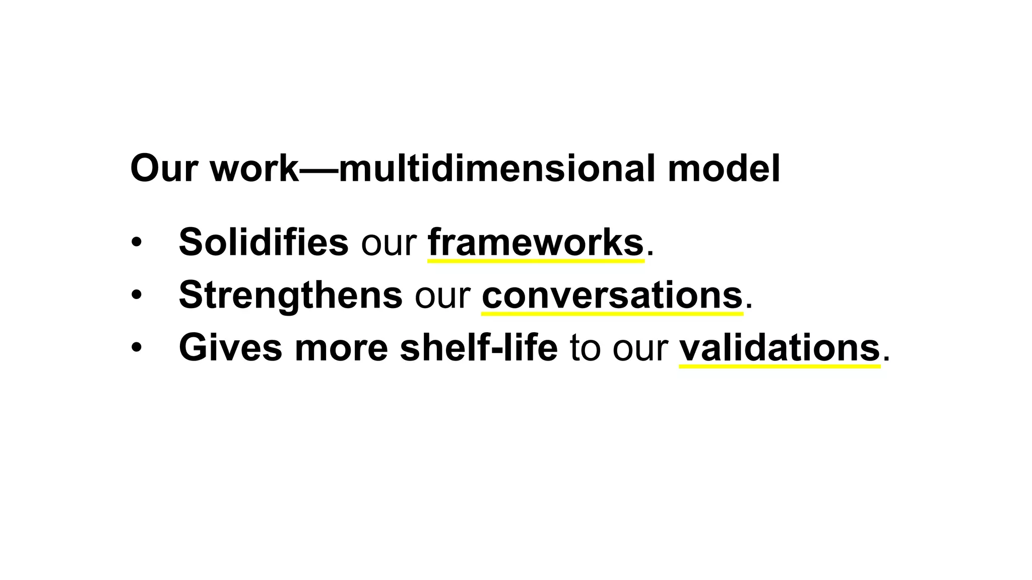 Our work—multidimensional model
• Solidifies our frameworks.
• Strengthens our conversations.
• Gives more shelf-life to our validations.
 