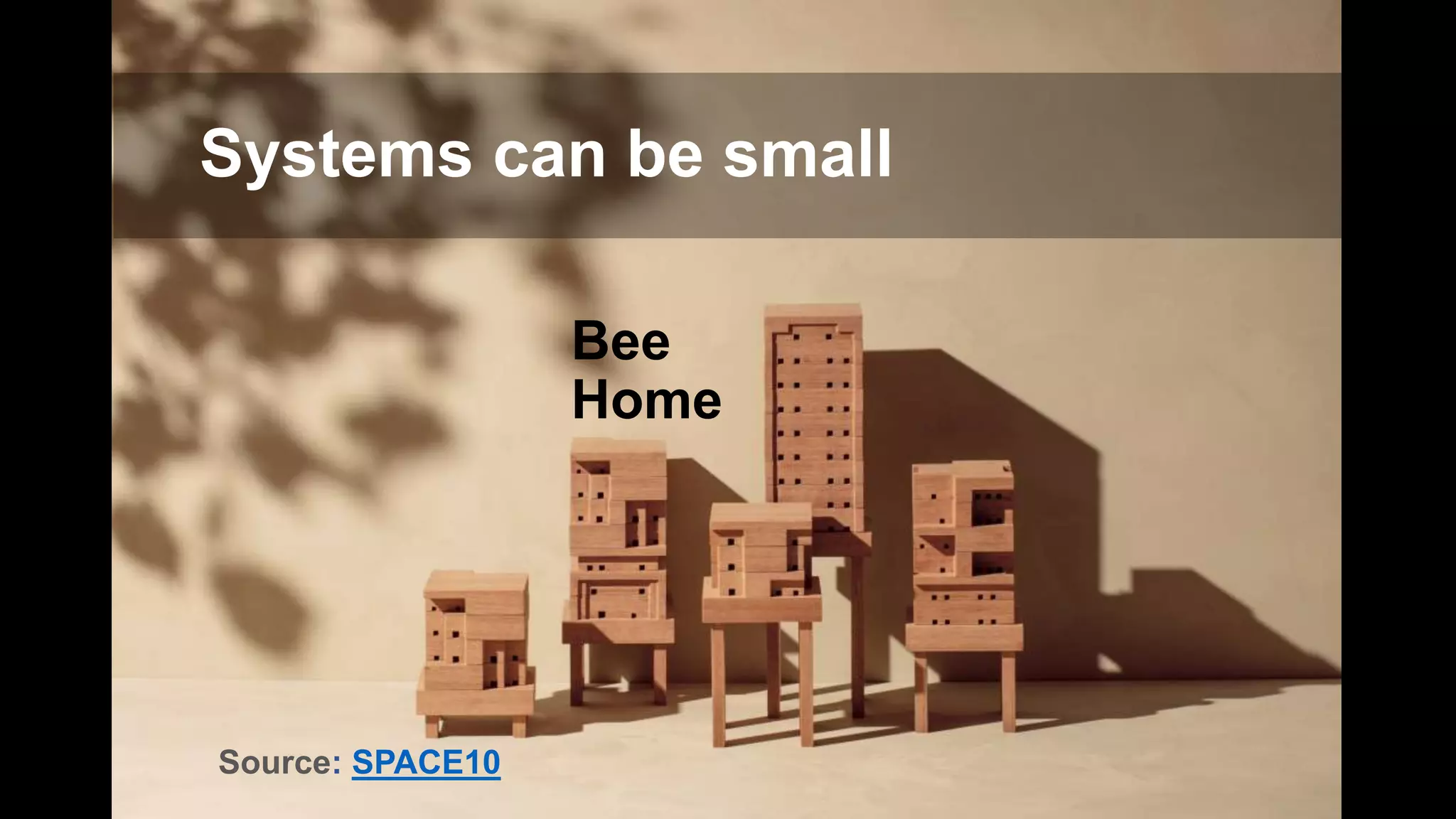 Pretense debt
Guilt debt
Bee
Home
Source: SPACE10
Systems can be small
 