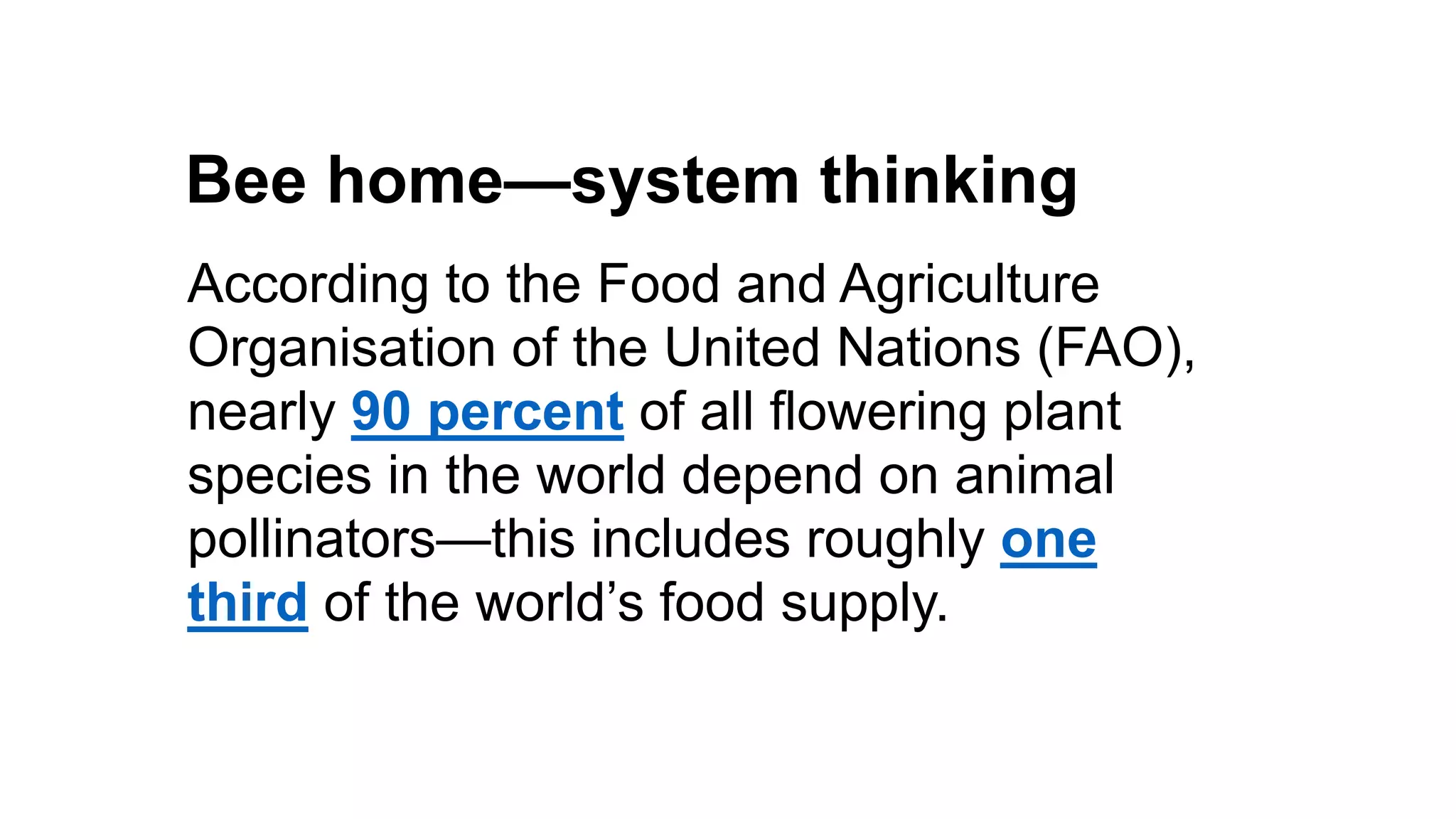 Bee home—system thinking
Pretense debt
Guilt debt
According to the Food and Agriculture
Organisation of the United Nations (FAO),
nearly 90 percent of all flowering plant
species in the world depend on animal
pollinators—this includes roughly one
third of the world’s food supply.
 