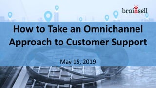 How to Take an Omnichannel
Approach to Customer Support
May 15, 2019
 