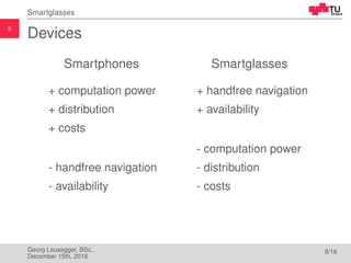 8
Smartglasses
Devices
Smartphones
+ computation power
+ distribution
+ costs
- handfree navigation
- availability
Smartgl...