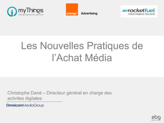 Les Nouvelles Pratiques de
l’Achat Média

Christophe Dané – Directeur général en charge des
activites digitales

 