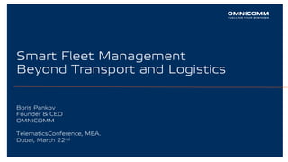 1
Smart Fleet Management
Beyond Transport and Logistics
Boris Pankov
Founder & CEO
OMNICOMM
TelematicsConference, MEA.
Dubai, March 22nd
 