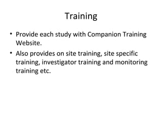 Training Provide each study with Companion Training Website. Also provides on site training, site specific training, investigator training and monitoring training etc. 