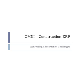 OMNI – Construction ERP
Addressing Construction Challenges
 