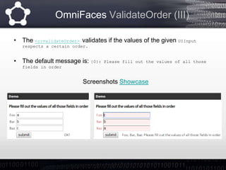 OmniFaces ValidateOneOrNone
• The <o:validateOneOrNone> validates if ONLY ONE of the given UIInput
components has been fil...